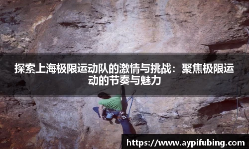 探索上海极限运动队的激情与挑战：聚焦极限运动的节奏与魅力