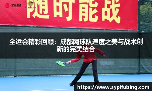 全运会精彩回顾：成都网球队速度之美与战术创新的完美结合