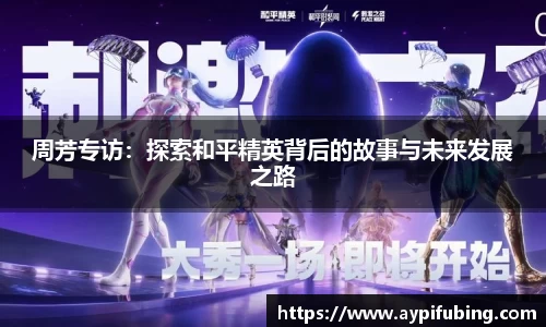 周芳专访：探索和平精英背后的故事与未来发展之路