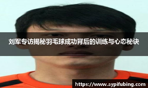 刘军专访揭秘羽毛球成功背后的训练与心态秘诀
