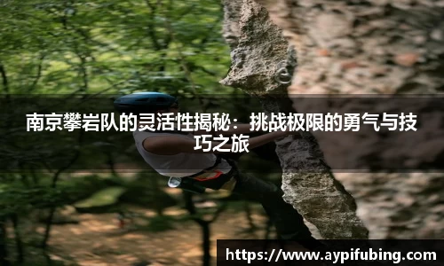 南京攀岩队的灵活性揭秘：挑战极限的勇气与技巧之旅