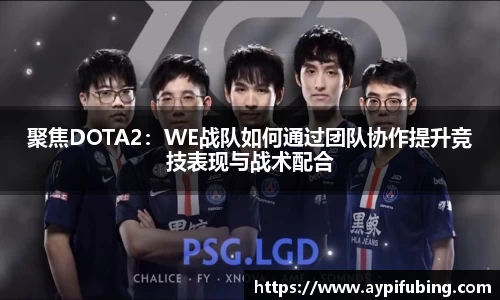 聚焦DOTA2：WE战队如何通过团队协作提升竞技表现与战术配合