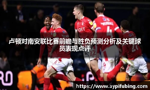 卢顿对南安联比赛前瞻与胜负预测分析及关键球员表现点评