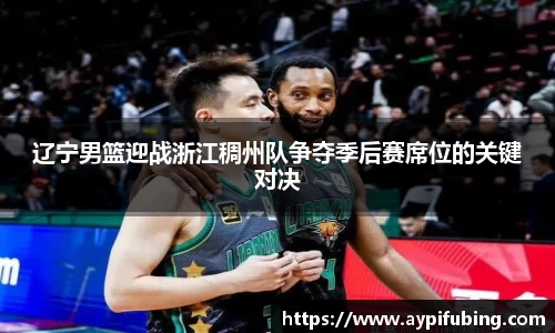 辽宁男篮迎战浙江稠州队争夺季后赛席位的关键对决