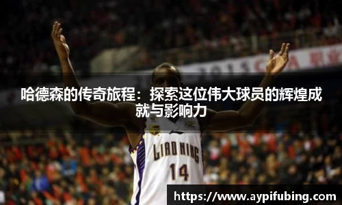 哈德森的传奇旅程：探索这位伟大球员的辉煌成就与影响力