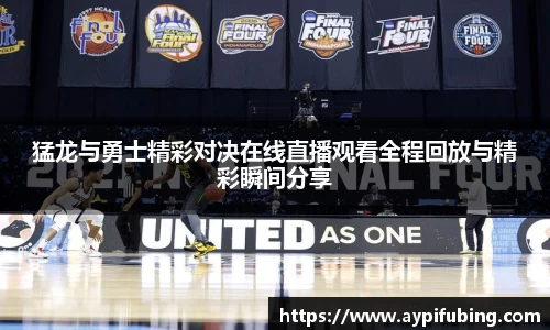 猛龙与勇士精彩对决在线直播观看全程回放与精彩瞬间分享