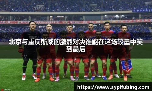 北京与重庆斯威的激烈对决谁能在这场较量中笑到最后