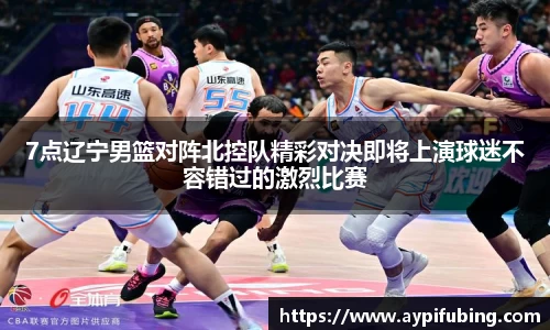 7点辽宁男篮对阵北控队精彩对决即将上演球迷不容错过的激烈比赛