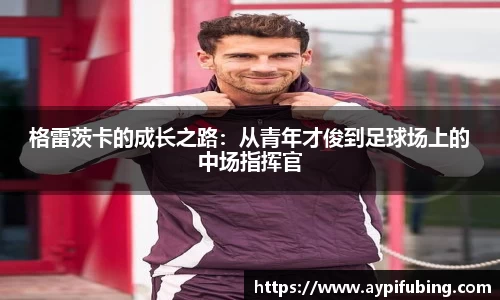 格雷茨卡的成长之路：从青年才俊到足球场上的中场指挥官