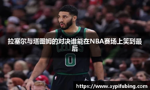 拉塞尔与塔图姆的对决谁能在NBA赛场上笑到最后