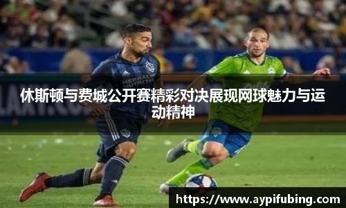 休斯顿与费城公开赛精彩对决展现网球魅力与运动精神