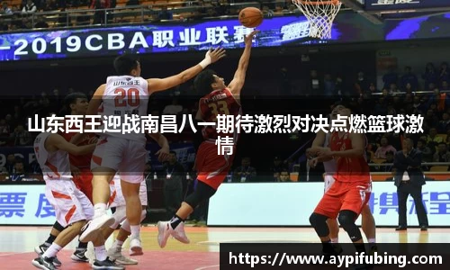 山东西王迎战南昌八一期待激烈对决点燃篮球激情