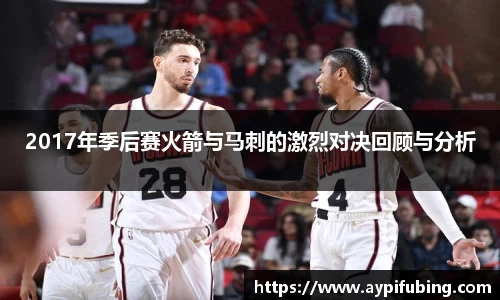 2017年季后赛火箭与马刺的激烈对决回顾与分析