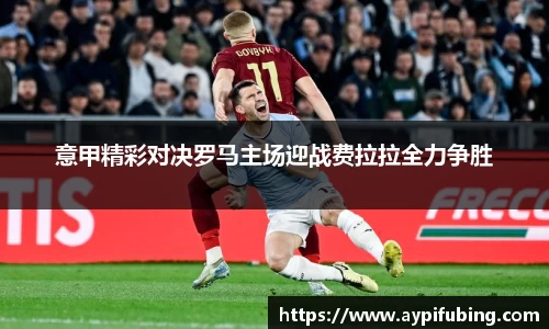 意甲精彩对决罗马主场迎战费拉拉全力争胜