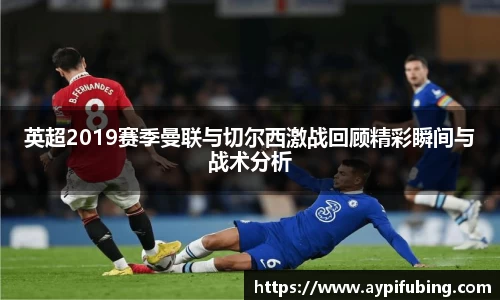 英超2019赛季曼联与切尔西激战回顾精彩瞬间与战术分析