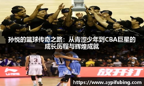 孙悦的篮球传奇之路：从青涩少年到CBA巨星的成长历程与辉煌成就