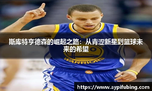 斯库特亨德森的崛起之路：从青涩新星到篮球未来的希望