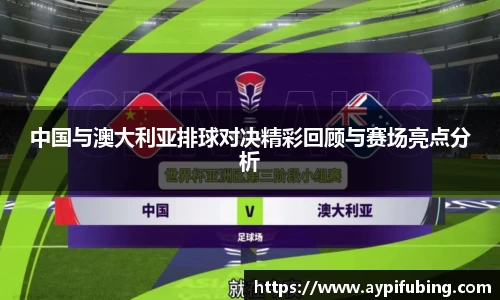 中国与澳大利亚排球对决精彩回顾与赛场亮点分析
