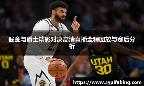 掘金与爵士精彩对决高清直播全程回放与赛后分析