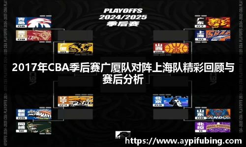 2017年CBA季后赛广厦队对阵上海队精彩回顾与赛后分析