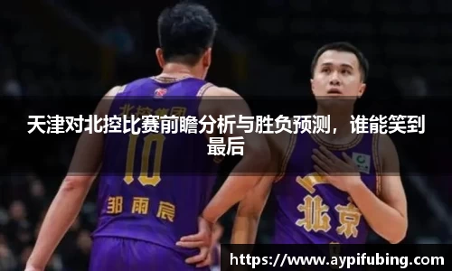 天津对北控比赛前瞻分析与胜负预测，谁能笑到最后