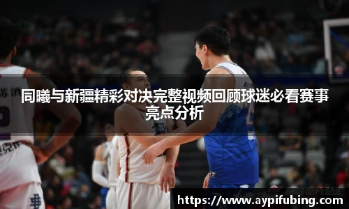 同曦与新疆精彩对决完整视频回顾球迷必看赛事亮点分析