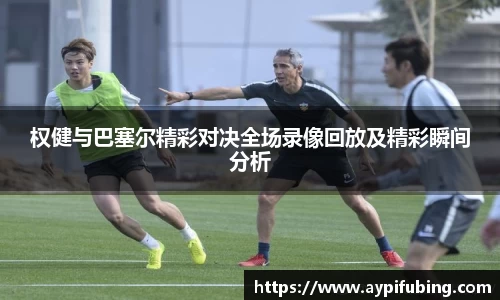 权健与巴塞尔精彩对决全场录像回放及精彩瞬间分析