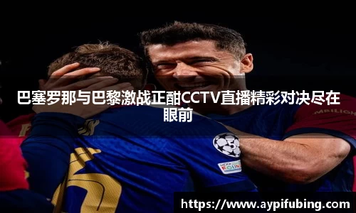巴塞罗那与巴黎激战正酣CCTV直播精彩对决尽在眼前