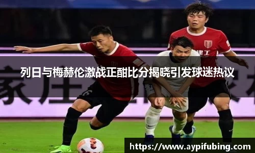 列日与梅赫伦激战正酣比分揭晓引发球迷热议