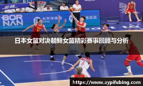 日本女篮对决朝鲜女篮精彩赛事回顾与分析
