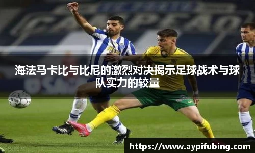 海法马卡比与比尼的激烈对决揭示足球战术与球队实力的较量