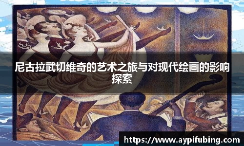 尼古拉武切维奇的艺术之旅与对现代绘画的影响探索