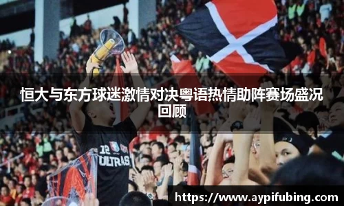 恒大与东方球迷激情对决粤语热情助阵赛场盛况回顾