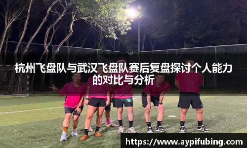 杭州飞盘队与武汉飞盘队赛后复盘探讨个人能力的对比与分析