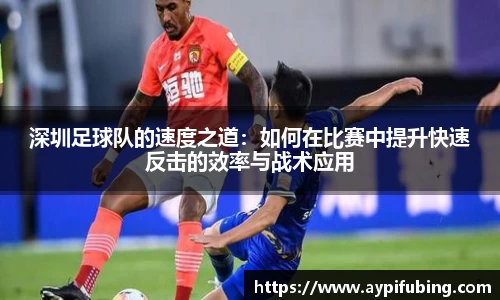 深圳足球队的速度之道：如何在比赛中提升快速反击的效率与战术应用
