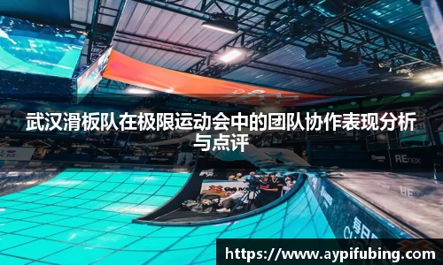 武汉滑板队在极限运动会中的团队协作表现分析与点评